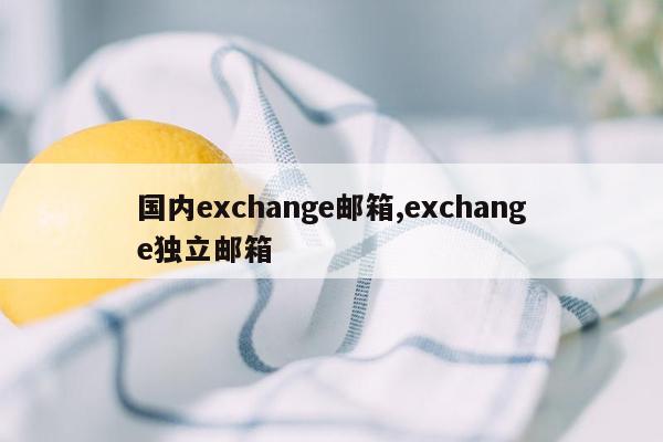 国内exchange邮箱,exchange独立邮箱