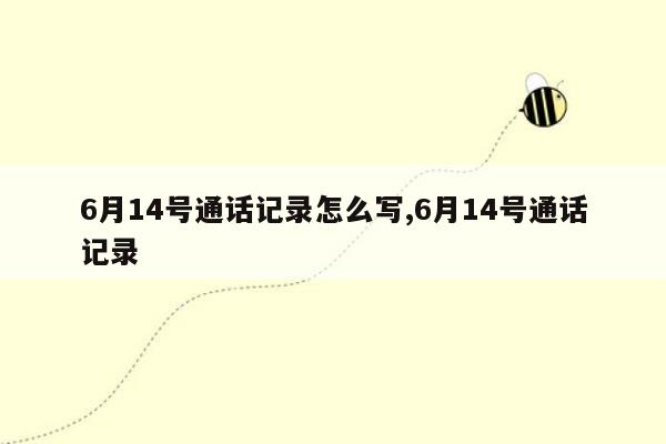 6月14号通话记录怎么写,6月14号通话记录