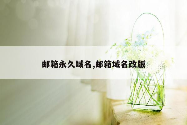 邮箱永久域名,邮箱域名改版