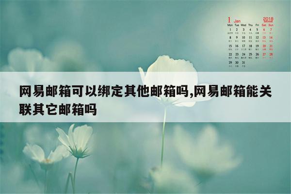 网易邮箱可以绑定其他邮箱吗,网易邮箱能关联其它邮箱吗