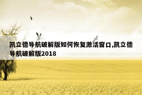 凯立德导航破解版如何恢复激活窗口,凯立德导航破解版2018