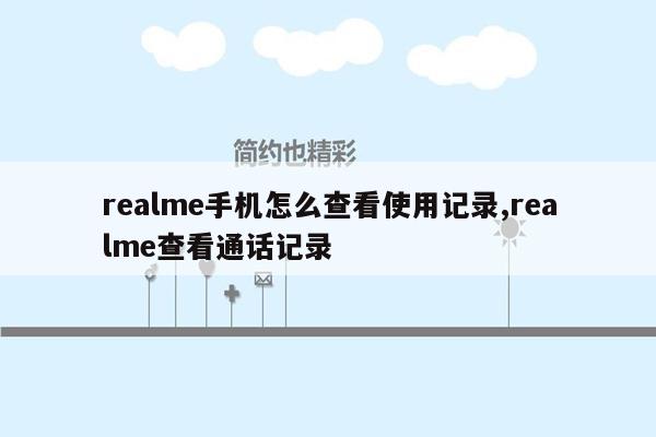 realme手机怎么查看使用记录,realme查看通话记录