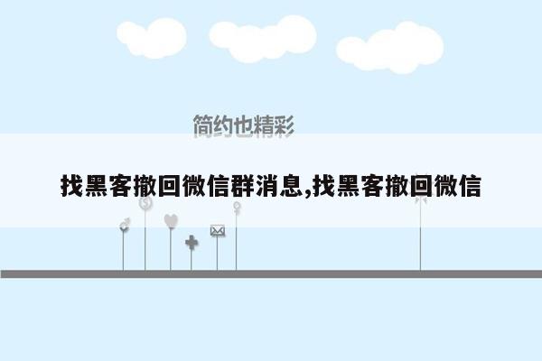 找黑客撤回微信群消息,找黑客撤回微信