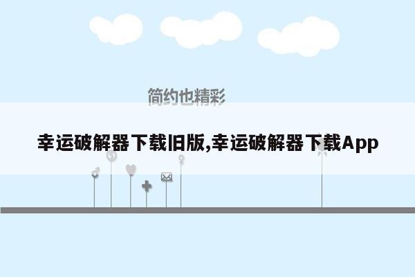 幸运破解器下载旧版,幸运破解器下载App