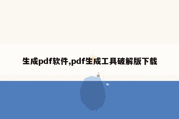 生成pdf软件,pdf生成工具破解版下载