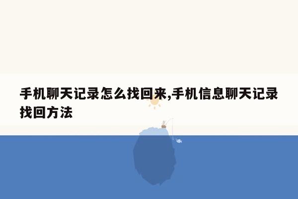 手机聊天记录怎么找回来,手机信息聊天记录找回方法