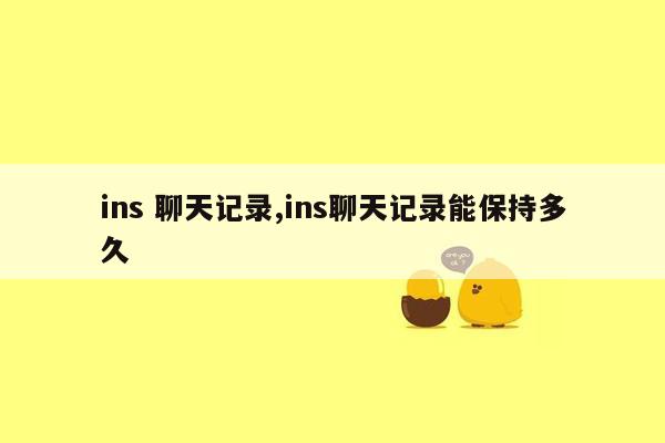 ins 聊天记录,ins聊天记录能保持多久