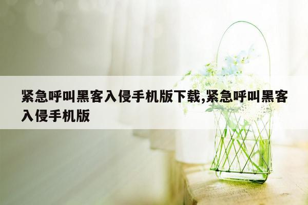 紧急呼叫黑客入侵手机版下载,紧急呼叫黑客入侵手机版