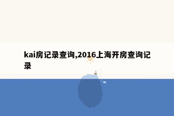 kai房记录查询,2016上海开房查询记录