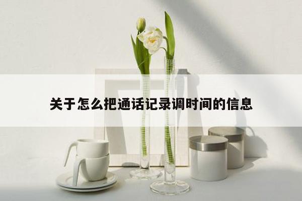 关于怎么把通话记录调时间的信息