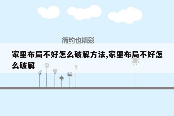 家里布局不好怎么破解方法,家里布局不好怎么破解