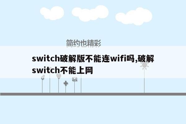 switch破解版不能连wifi吗,破解switch不能上网