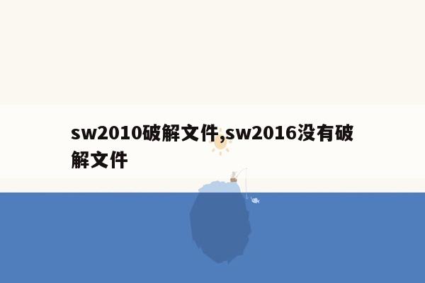 sw2010破解文件,sw2016没有破解文件