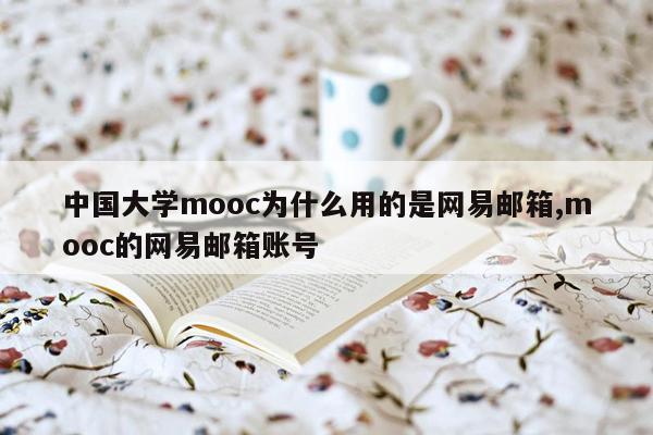 中国大学mooc为什么用的是网易邮箱,mooc的网易邮箱账号