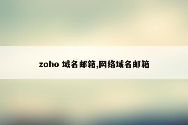 zoho 域名邮箱,网络域名邮箱