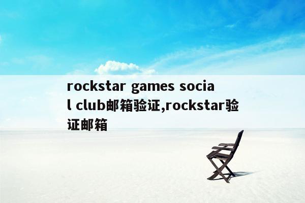 rockstar games social club邮箱验证,rockstar验证邮箱
