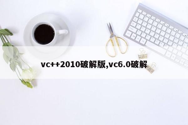 vc++2010破解版,vc6.0破解