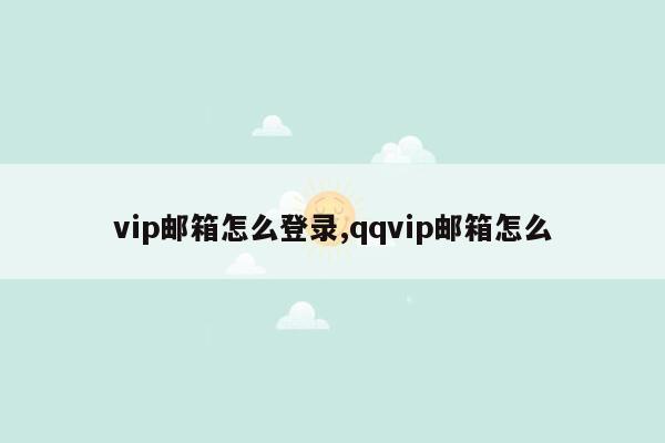 vip邮箱怎么登录,qqvip邮箱怎么