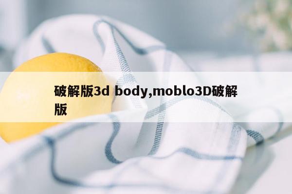 破解版3d body,moblo3D破解版