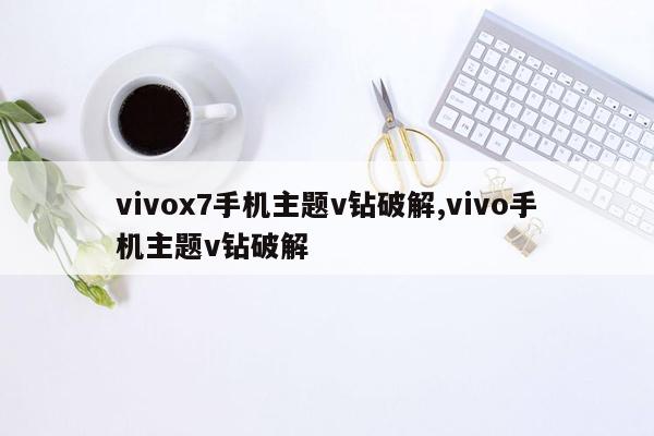 vivox7手机主题v钻破解,vivo手机主题v钻破解