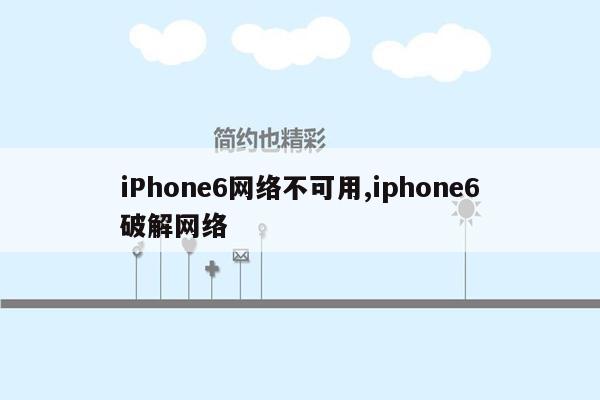 iPhone6网络不可用,iphone6破解网络