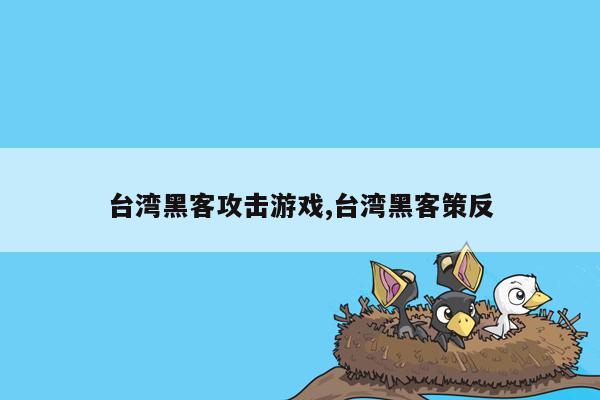 台湾黑客攻击游戏,台湾黑客策反