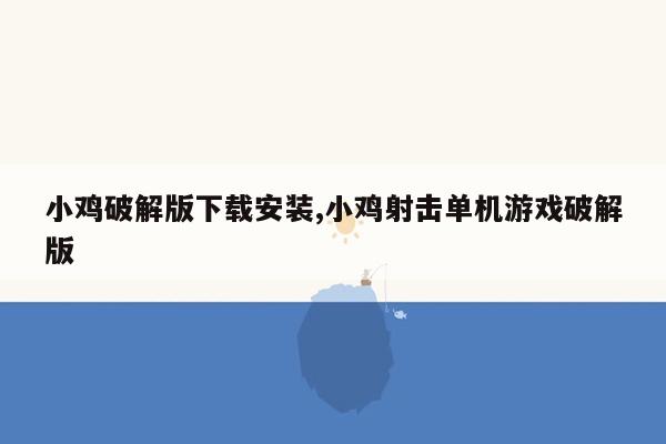 小鸡破解版下载安装,小鸡射击单机游戏破解版