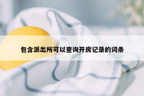 包含派出所可以查询开房记录的词条