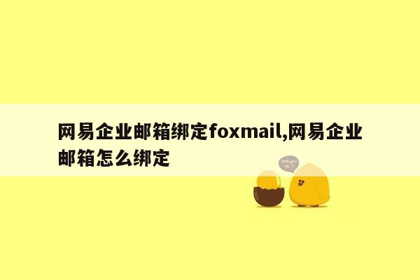网易企业邮箱绑定foxmail,网易企业邮箱怎么绑定