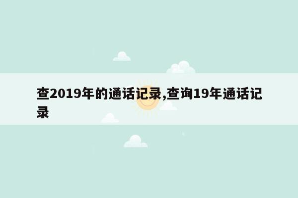 查2019年的通话记录,查询19年通话记录