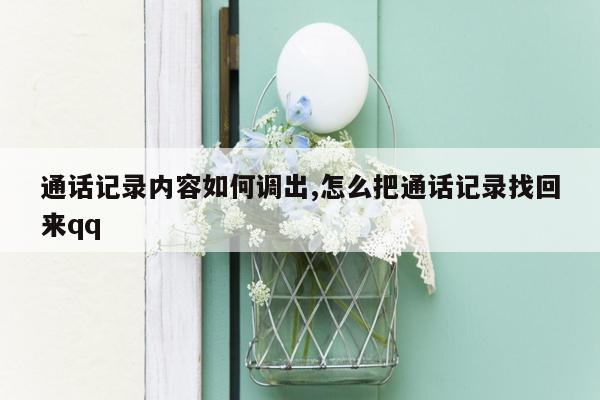 通话记录内容如何调出,怎么把通话记录找回来qq