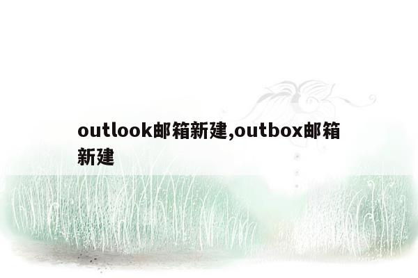 outlook邮箱新建,outbox邮箱新建