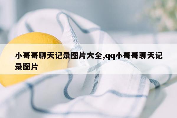 小哥哥聊天记录图片大全,qq小哥哥聊天记录图片